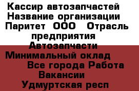 Кассир автозапчастей › Название организации ­ Паритет, ООО › Отрасль предприятия ­ Автозапчасти › Минимальный оклад ­ 21 000 - Все города Работа » Вакансии   . Удмуртская респ.,Сарапул г.